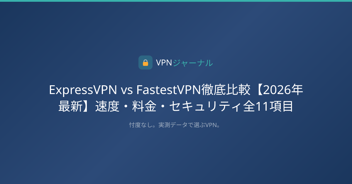 ExpressVPN vs FastestVPN徹底比較【2026年最新】速度・料金・セキュリティ全11項目 | VPNジャーナル